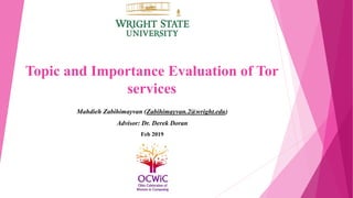 Topic and Importance Evaluation of Tor
services
Mahdieh Zabihimayvan (Zabihimayvan.2@wright.edu)
Advisor: Dr. Derek Doran
Feb 2019
 
