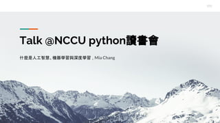 Talk @NCCU python讀書會
什麼是人工智慧、機器學習與深度學習 , Mia Chang
 