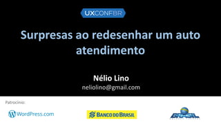 Surpresas ao redesenhar um auto
atendimento
Nélio Lino
neliolino@gmail.com
Patrocínio:
 