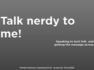 Talk nerdy to
me! Speaking to tech folk and
getting the message across
Chris&an Heilmann, Speaking Out #2 ‐ London,UK  23/...