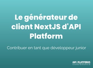 Le générateur de
client NextJS d'API
Platform
 
Contribuer en tant que développeur junior
 