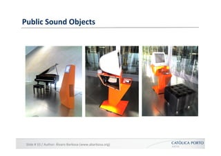 Public	
  Sound	
  Objects	
  




 Slide	
  #	
  33	
  /	
  Author:	
  Álvaro	
  Barbosa	
  (www.abarbosa.org)	
  
 