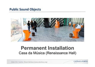 Public	
  Sound	
  Objects	
  




                     Permanent Installation
                 Casa da Música (Renaissanc...
