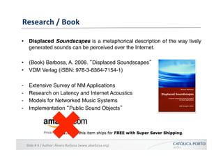 Research	
  /	
  Book	
  

•  Displaced Soundscapes is a metaphorical description of the way lively
   generated sounds ca...
