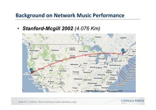 Background	
  on	
  Network	
  Music	
  Performance	
  

•  Stanford-Mcgill 2002 (4.076 Km)




 Slide	
  #	
  7	
  /	
  A...