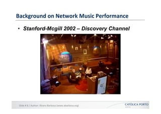 Background	
  on	
  Network	
  Music	
  Performance	
  

•  Stanford-Mcgill 2002 – Discovery Channel




 Slide	
  #	
  8	...