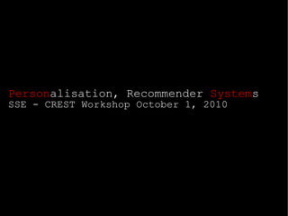 Personalisation, Recommender Systems
SSE - CREST Workshop October 1, 2010
 