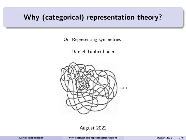 Why (categorical) representation theory?
Or: Representing symmetries
Daniel Tubbenhauer
7→ 1
August 2021
Daniel Tubbenhauer Why (categorical) representation theory? August 2021 1 / 6
 