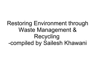 Restoring Environment through Waste Management & Recycling  -compiled by Sailesh Khawani 