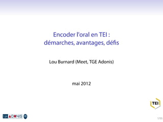 Encoder l'oral en TEI :
démarches, avantages, déﬁs

 Lou Burnard (Meet, TGE Adonis)



           mai 2012




                                  1/55
 