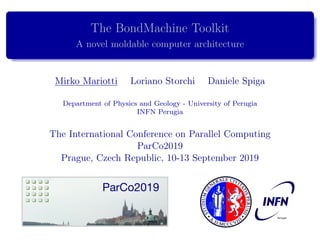 The BondMachine Toolkit
A novel moldable computer architecture
Mirko Mariotti Loriano Storchi Daniele Spiga
Department of Physics and Geology - University of Perugia
INFN Perugia
The International Conference on Parallel Computing
ParCo2019
Prague, Czech Republic, 10-13 September 2019
 