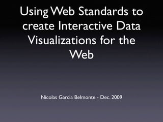 Using Web Standards to
create Interactive Data
 Visualizations for the
          Web


   Nicolas Garcia Belmonte - Dec. 2009
 
