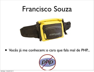 Francisco Souza




        • Vocês já me conhecem: o cara que fala mal de PHP...

domingo, 1 de abril de 12
 