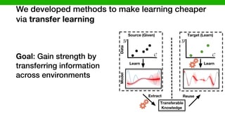 We developed methods to make learning cheaper
via transfer learning
Target (Learn)Source (Given)
DataModel
Transferable
Knowledge
II. INTUITION
Understanding the performance behavior of conﬁgurable
software systems can enable (i) performance debugging, (ii)
performance tuning, (iii) design-time evolution, or (iv) runtime
adaptation [11]. We lack empirical understanding of how the
performance behavior of a system will vary when the environ-
ment of the system changes. Such empirical understanding will
provide important insights to develop faster and more accurate
learning techniques that allow us to make predictions and
optimizations of performance for highly conﬁgurable systems
in changing environments [10]. For instance, we can learn
performance behavior of a system on a cheap hardware in a
controlled lab environment and use that to understand the per-
formance behavior of the system on a production server before
shipping to the end user. More speciﬁcally, we would like to
know, what the relationship is between the performance of a
system in a speciﬁc environment (characterized by software
conﬁguration, hardware, workload, and system version) to the
one that we vary its environmental conditions.
In this research, we aim for an empirical understanding of
A. Preliminary concept
In this section, we p
cepts that we use throu
enable us to concisely
1) Conﬁguration and
the i-th feature of a co
enabled or disabled an
conﬁguration space is m
all the features C =
Dom(Fi) = {0, 1}. A
a member of the conﬁ
all the parameters are
range (i.e., complete ins
We also describe an
e = [w, h, v] drawn fr
W ⇥H ⇥V , where they
values for workload, ha
2) Performance mod
conﬁguration space F
formance model is a b
given some observation
combination of system
II. INTUITION
rstanding the performance behavior of conﬁgurable
systems can enable (i) performance debugging, (ii)
ance tuning, (iii) design-time evolution, or (iv) runtime
on [11]. We lack empirical understanding of how the
ance behavior of a system will vary when the environ-
the system changes. Such empirical understanding will
important insights to develop faster and more accurate
techniques that allow us to make predictions and
ations of performance for highly conﬁgurable systems
ging environments [10]. For instance, we can learn
ance behavior of a system on a cheap hardware in a
ed lab environment and use that to understand the per-
e behavior of the system on a production server before
to the end user. More speciﬁcally, we would like to
hat the relationship is between the performance of a
n a speciﬁc environment (characterized by software
ation, hardware, workload, and system version) to the
we vary its environmental conditions.
s research, we aim for an empirical understanding of
A. Preliminary concepts
In this section, we provide formal deﬁnitions of
cepts that we use throughout this study. The forma
enable us to concisely convey concept throughout
1) Conﬁguration and environment space: Let F
the i-th feature of a conﬁgurable system A whic
enabled or disabled and one of them holds by de
conﬁguration space is mathematically a Cartesian
all the features C = Dom(F1) ⇥ · · · ⇥ Dom(F
Dom(Fi) = {0, 1}. A conﬁguration of a syste
a member of the conﬁguration space (feature spa
all the parameters are assigned to a speciﬁc valu
range (i.e., complete instantiations of the system’s pa
We also describe an environment instance by 3
e = [w, h, v] drawn from a given environment s
W ⇥H ⇥V , where they respectively represent sets
values for workload, hardware and system version.
2) Performance model: Given a software syste
conﬁguration space F and environmental instances
formance model is a black-box function f : F ⇥
given some observations of the system performanc
combination of system’s features x 2 F in an en
formance model is a black-box function f : F ⇥ E ! R
given some observations of the system performance for each
combination of system’s features x 2 F in an environment
e 2 E. To construct a performance model for a system A
with conﬁguration space F, we run A in environment instance
e 2 E on various combinations of conﬁgurations xi 2 F, and
record the resulting performance values yi = f(xi) + ✏i, xi 2
F where ✏i ⇠ N (0, i). The training data for our regression
models is then simply Dtr = {(xi, yi)}n
i=1. In other words, a
response function is simply a mapping from the input space to
a measurable performance metric that produces interval-scaled
data (here we assume it produces real numbers).
3) Performance distribution: For the performance model,
we measured and associated the performance response to each
conﬁguration, now let introduce another concept where we
vary the environment and we measure the performance. An
empirical performance distribution is a stochastic process,
pd : E ! (R), that deﬁnes a probability distribution over
performance measures for each environmental conditions. To
tem version) to the
ons.
al understanding of
g via an informed
learning a perfor-
ed on a well-suited
the knowledge we
the main research
information (trans-
o both source and
ore can be carried
r. This transferable
[10].
s that we consider
uration is a set of
is the primary vari-
rstand performance
ike to understand
der study will be
formance model is a black-box function f : F ⇥ E
given some observations of the system performance fo
combination of system’s features x 2 F in an enviro
e 2 E. To construct a performance model for a syst
with conﬁguration space F, we run A in environment in
e 2 E on various combinations of conﬁgurations xi 2 F
record the resulting performance values yi = f(xi) + ✏i
F where ✏i ⇠ N (0, i). The training data for our regr
models is then simply Dtr = {(xi, yi)}n
i=1. In other wo
response function is simply a mapping from the input sp
a measurable performance metric that produces interval-
data (here we assume it produces real numbers).
3) Performance distribution: For the performance m
we measured and associated the performance response t
conﬁguration, now let introduce another concept whe
vary the environment and we measure the performanc
empirical performance distribution is a stochastic pr
pd : E ! (R), that deﬁnes a probability distributio
performance measures for each environmental conditio
Extract Reuse
Learn Learn
Goal: Gain strength by
transferring information
across environments
 