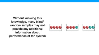 Without knowing this
knowledge, many blind/
random samples may not
provide any additional
information about
performance of the system
 