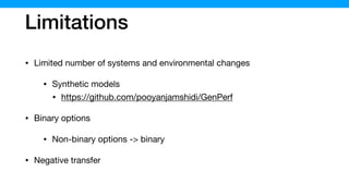 Limitations
• Limited number of systems and environmental changes

• Synthetic models 

• https://github.com/pooyanjamshidi/GenPerf

• Binary options

• Non-binary options -> binary

• Negative transfer
 
