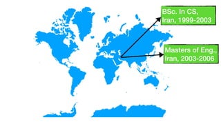 BSc. In CS,
Iran, 1999-2003
Masters of Eng.,
Iran, 2003-2006
 