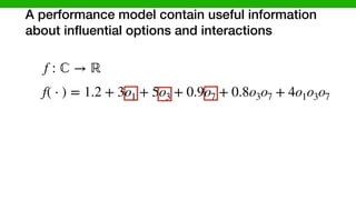 A performance model contain useful information
about inﬂuential options and interactions
f( ⋅ ) = 1.2 + 3o1 + 5o3 + 0.9o7 + 0.8o3o7 + 4o1o3o7
f : ℂ → ℝ
 