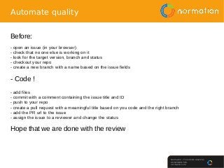 Normation – Tous droits réservés
CONFIDENTIEL
normation.com
Automate quality
Before:
- open an issue (in your browser)
- c...