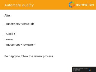 Normation – Tous droits réservés
CONFIDENTIEL
normation.com
Automate quality
After:
- rudder-dev <issue-id>
- Code !
- add...