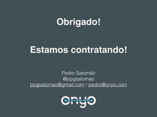Obrigado!
Estamos contratando!
Pedro Salomão
@ppgsalomao
ppgsalomao@gmail.com / pedro@onyo.com
 