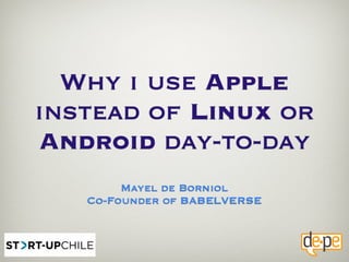 Why i use Apple
instead of Linux or
Android day-to-day
        Mayel de Borniol
   Co-Founder of BABELVERSE
 