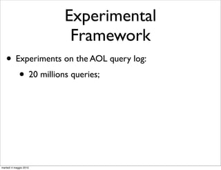 Experimental
                         Framework
   • Experiments on the AOL query log:
      • 20 millions queries;




martedì 4 maggio 2010
 