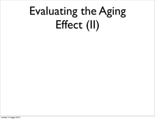 Evaluating the Aging
                             Effect (II)




martedì 4 maggio 2010
 