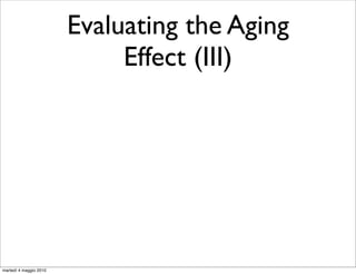 Evaluating the Aging
                             Effect (III)




martedì 4 maggio 2010
 