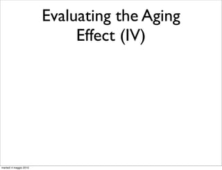 Evaluating the Aging
                             Effect (IV)




martedì 4 maggio 2010
 
