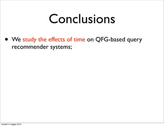 Conclusions
   •       We study the effects of time on QFG-based query
           recommender systems;




martedì 4 maggio 2010
 