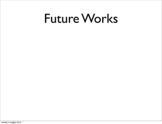 Future Works




martedì 4 maggio 2010
 