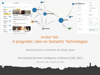Invited Talk:
A pragmatic view on Semantic Technologies
Roberto García, Universitat de Lleida, Spain
International Semantic Intelligence Conference (ISIC 2021)
New Delhi, India - February 25, 2021
 