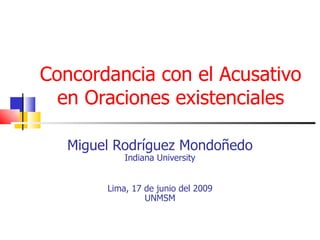Concordancia con el Acusativo en Oraciones existenciales Miguel Rodríguez Mondoñedo Indiana University Lima, 17 de junio del 2009 UNMSM 