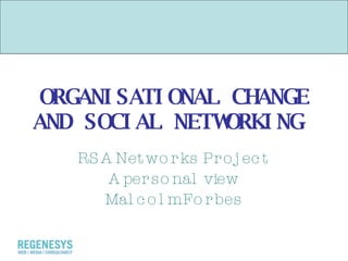 ORGANISATIONAL CHANGE AND SOCIAL NETWORKING  RSA Networks Project A personal view Malcolm Forbes 