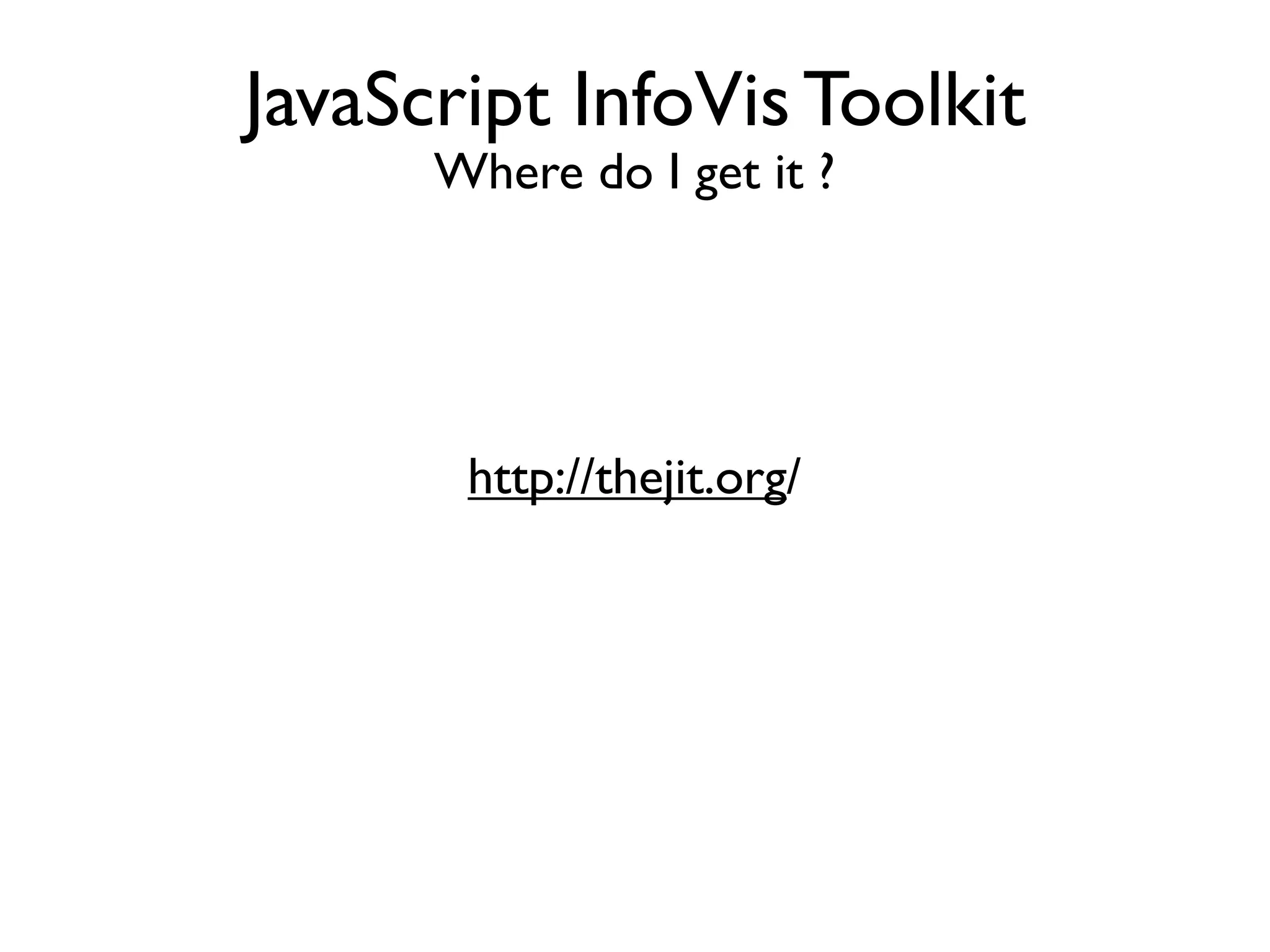 JavaScript InfoVis Toolkit Where do I get it ? http://thejit.org/ 