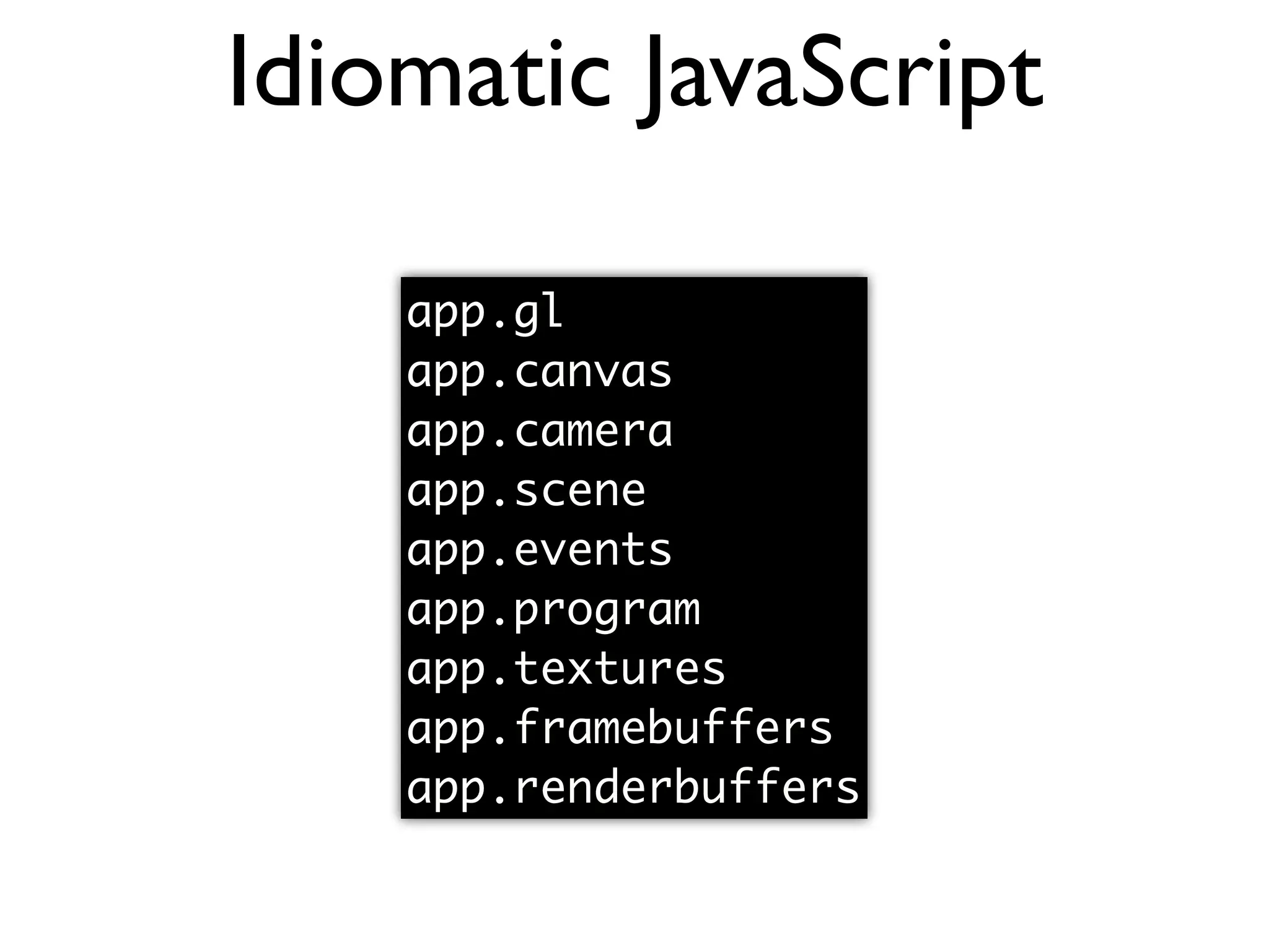 Idiomatic JavaScript app.gl app.canvas app.camera app.scene app.events app.program app.textures app.framebuffers app.renderbuffers 