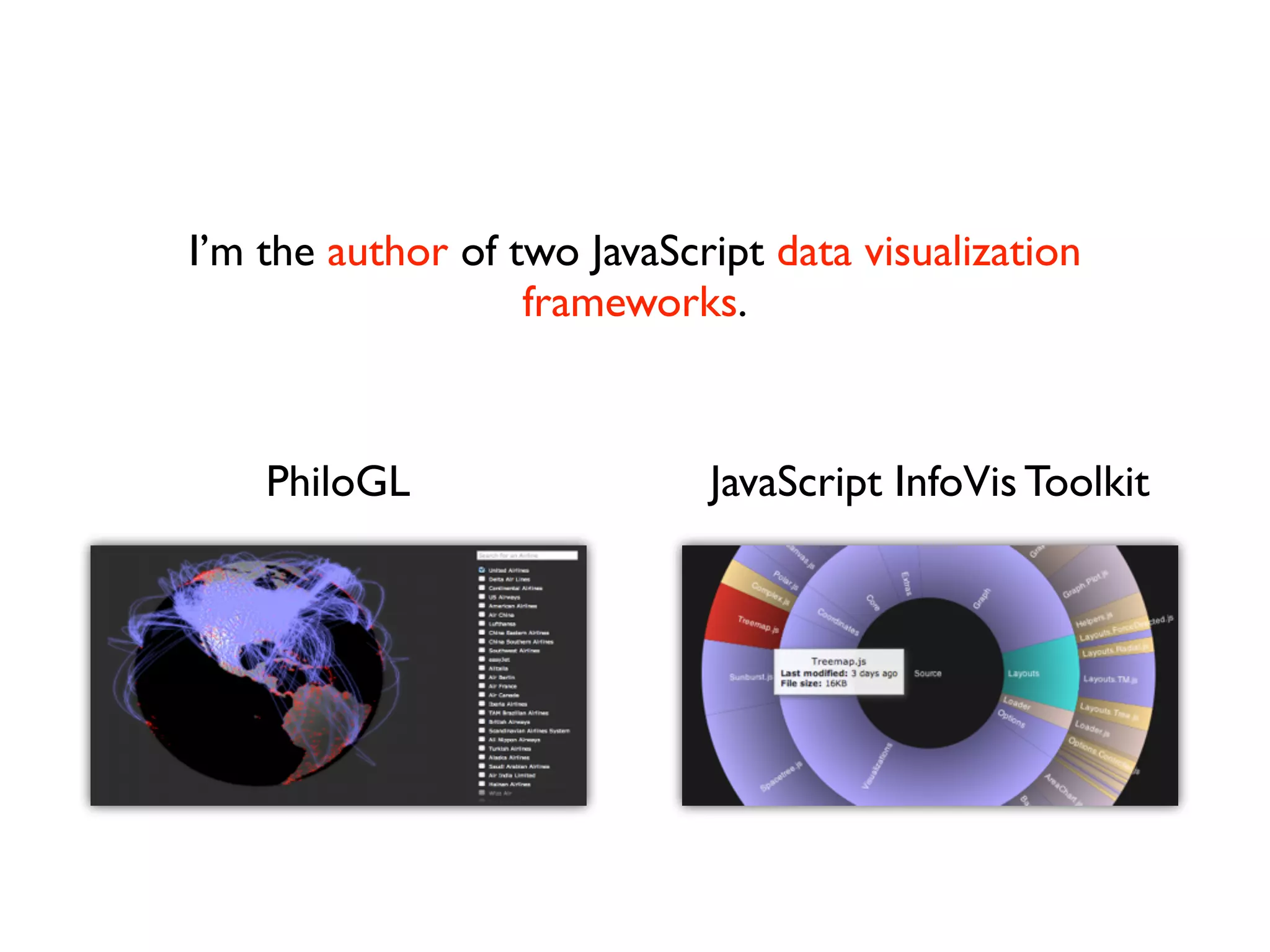 I’m the author of two JavaScript data visualization frameworks. PhiloGL JavaScript InfoVis Toolkit 