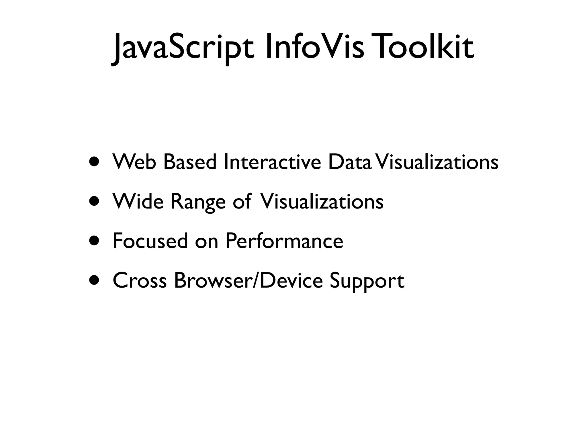 JavaScript InfoVis Toolkit • Web Based Interactive Data Visualizations • Wide Range of Visualizations • Focused on Performance • Cross Browser/Device Support 