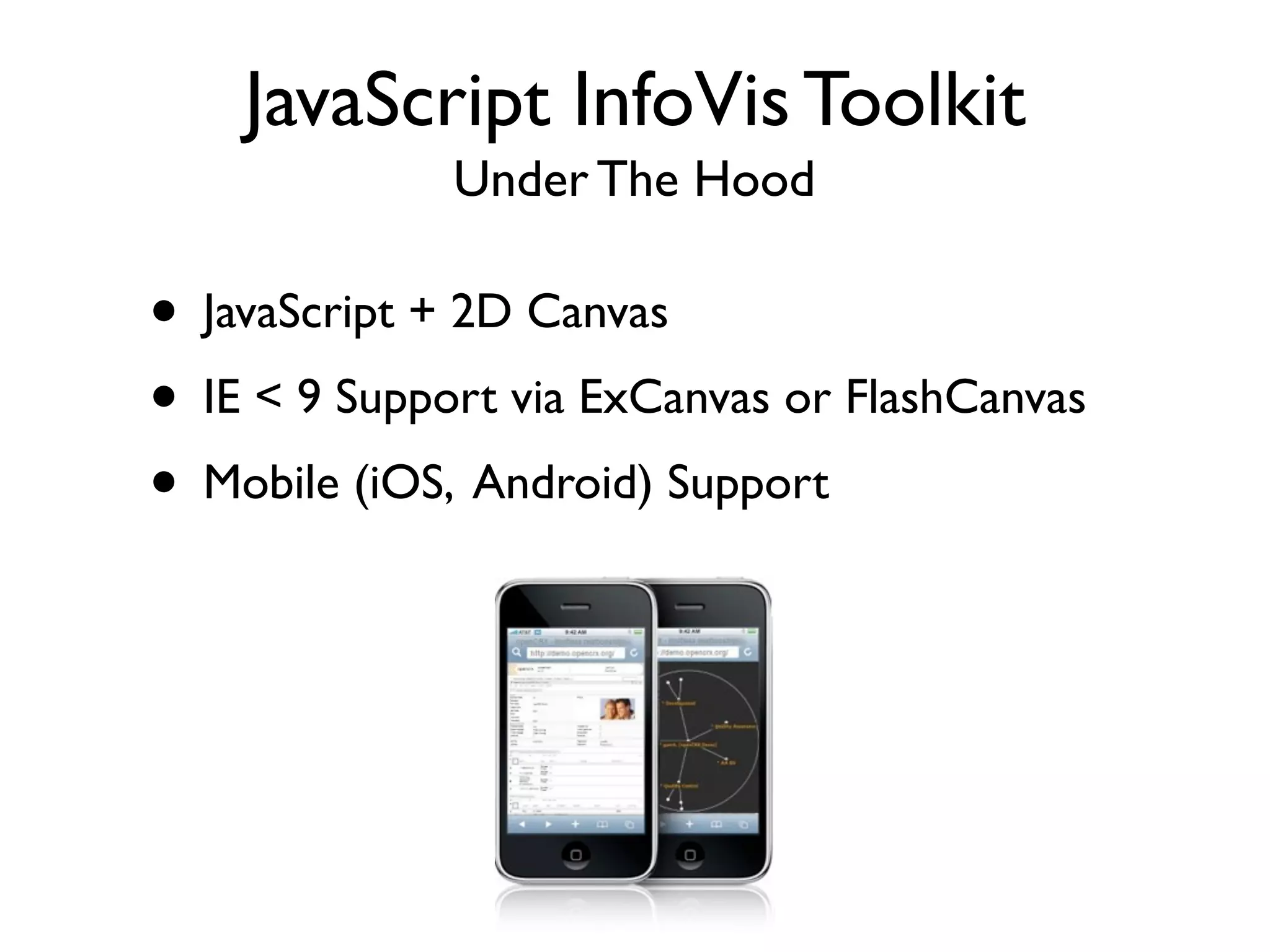 JavaScript InfoVis Toolkit Under The Hood • JavaScript + 2D Canvas • IE < 9 Support via ExCanvas or FlashCanvas • Mobile (iOS, Android) Support 