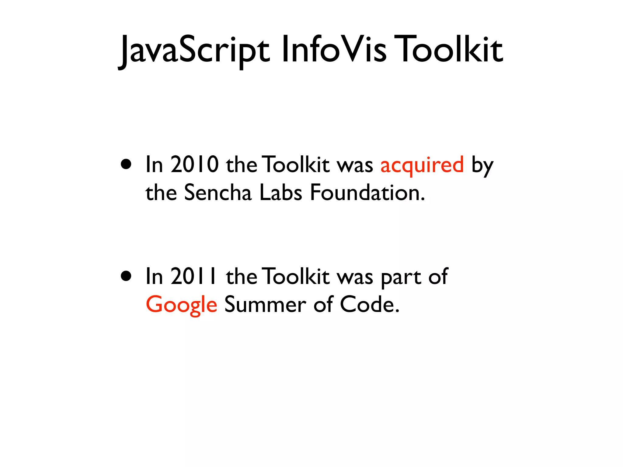 JavaScript InfoVis Toolkit • In 2010 the Toolkit was acquired by the Sencha Labs Foundation. • In 2011 the Toolkit was part of Google Summer of Code. 