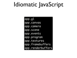Idiomatic JavaScript

    app.gl
    app.canvas
    app.camera
    app.scene
    app.events
    app.program
    app.textures
    app.framebuffers
    app.renderbuffers
 