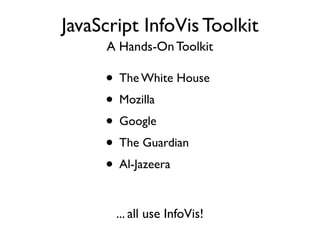 JavaScript InfoVis Toolkit
     A Hands-On Toolkit

     • The White House
     • Mozilla
     • Google
     • The Guardian
     • Al-Jazeera

       ... all use InfoVis!
 