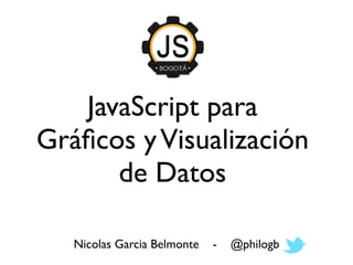 JavaScript para
Gráﬁcos y Visualización
      de Datos

   Nicolas Garcia Belmonte   -   @philogb
 