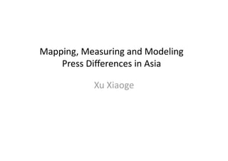 Mapping, Measuring and Modeling 
    Press Diﬀerences in Asia 

           Xu Xiaoge 
 