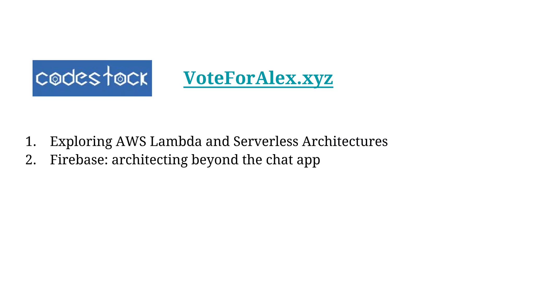 VoteForAlex.xyz
1. Exploring AWS Lambda and Serverless Architectures
2. Firebase: architecting beyond the chat app
 