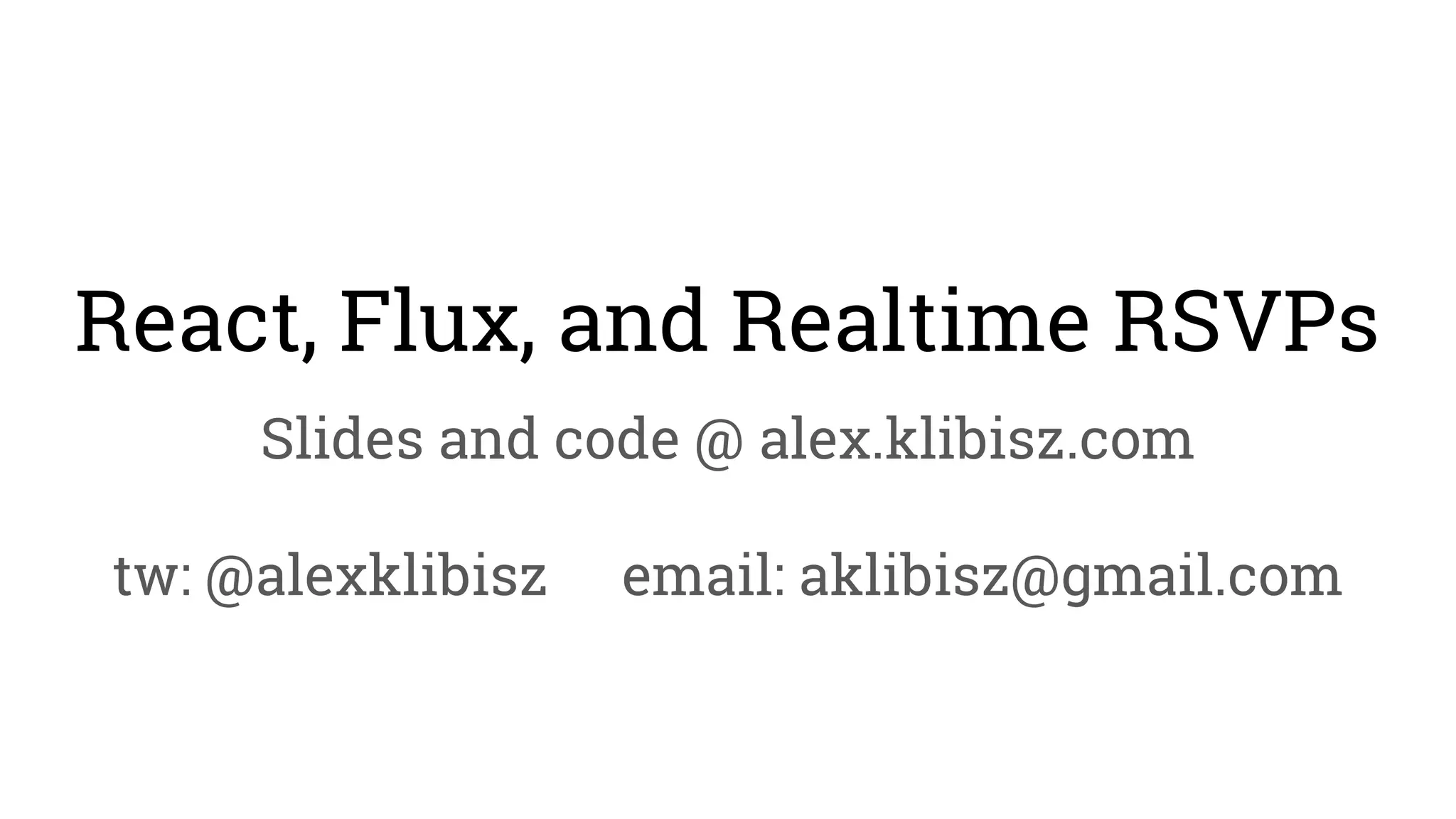 React, Flux, and Realtime RSVPs
Slides and code @ alex.klibisz.com
tw: @alexklibisz email: aklibisz@gmail.com
 