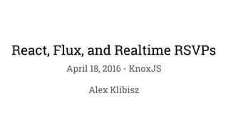 React, Flux, and Realtime RSVPs
April 18, 2016 - KnoxJS
Alex Klibisz
 