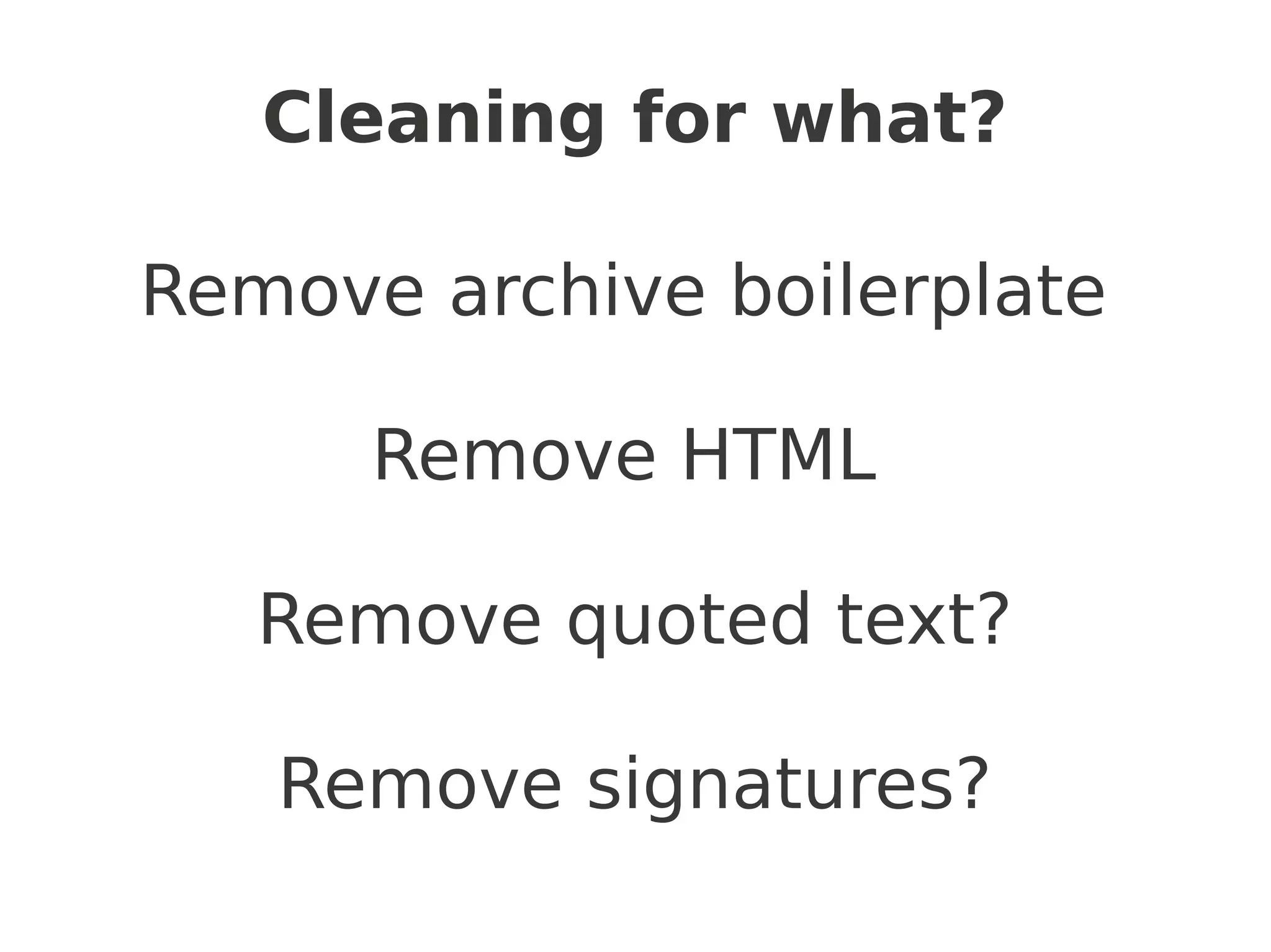Cleaning for what?

Remove archive boilerplate

      Remove HTML

   Remove quoted text?

   Remove signatures?
 