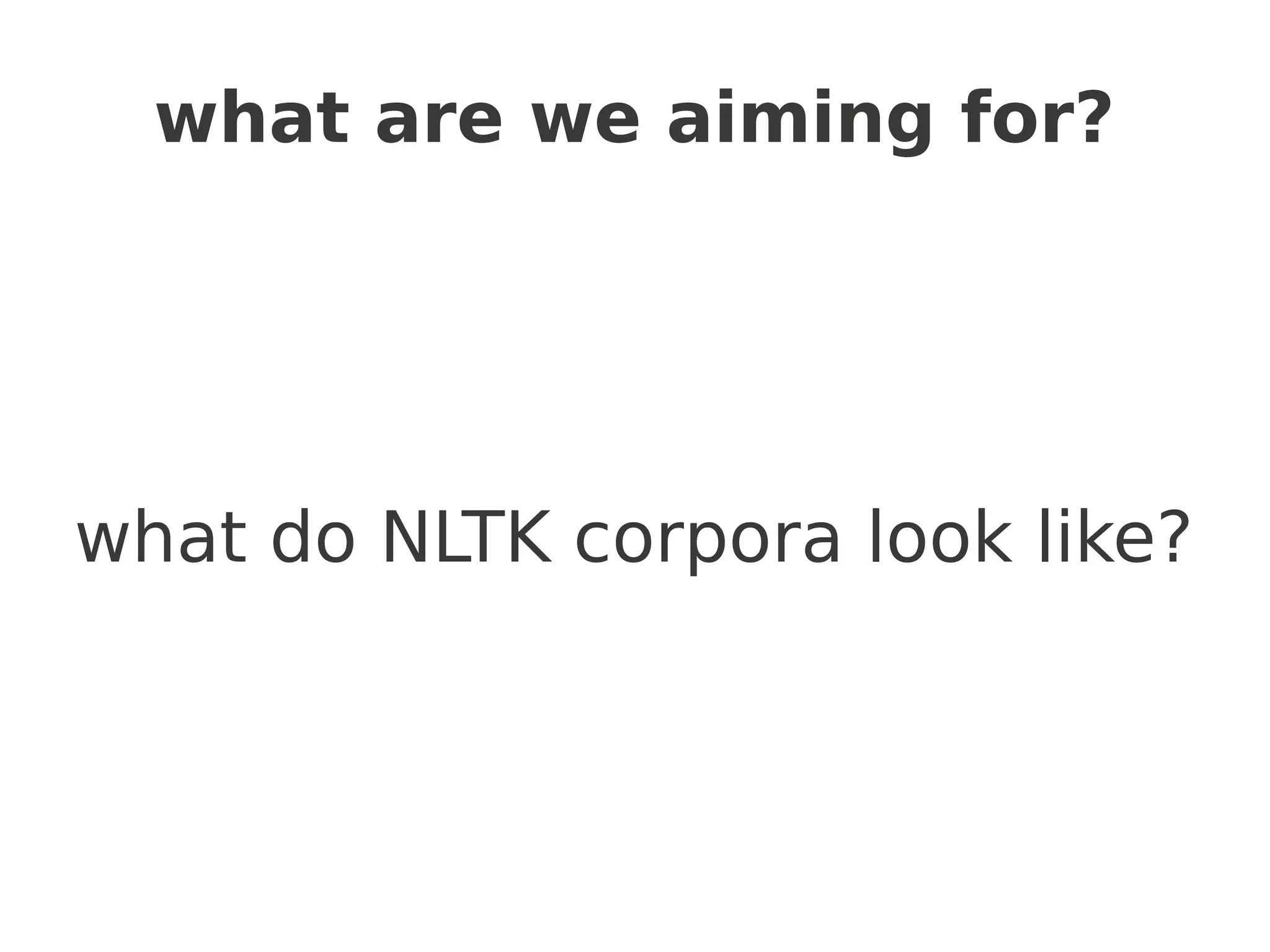 what are we aiming for?




what do NLTK corpora look like?
 